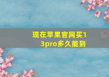 现在苹果官网买13pro多久能到