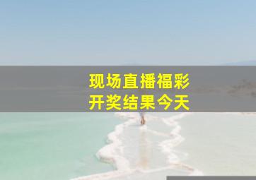 现场直播福彩开奖结果今天