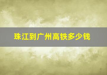 珠江到广州高铁多少钱