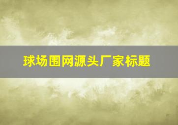 球场围网源头厂家标题