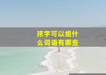 球字可以组什么词语有哪些