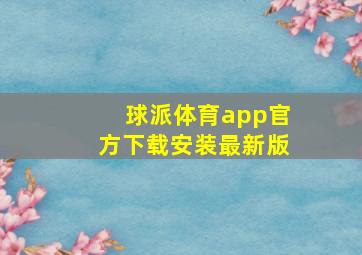 球派体育app官方下载安装最新版