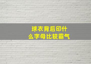 球衣背后印什么字母比较霸气