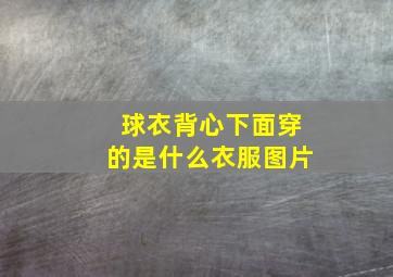 球衣背心下面穿的是什么衣服图片