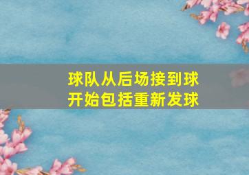 球队从后场接到球开始包括重新发球