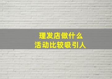 理发店做什么活动比较吸引人