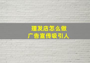 理发店怎么做广告宣传吸引人