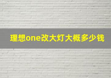 理想one改大灯大概多少钱