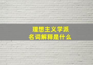 理想主义学派名词解释是什么