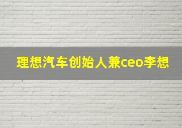 理想汽车创始人兼ceo李想