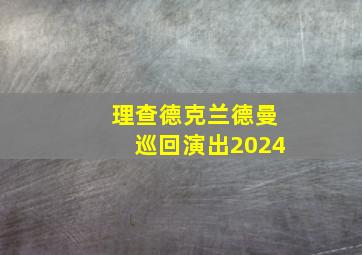 理查德克兰德曼巡回演出2024