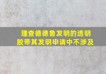 理查德德鲁发明的透明胶带其发明申请中不涉及