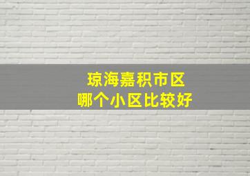 琼海嘉积市区哪个小区比较好