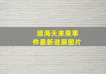 琼海天来泉事件最新进展图片