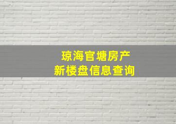 琼海官塘房产新楼盘信息查询