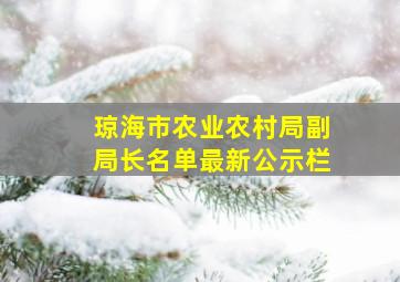 琼海市农业农村局副局长名单最新公示栏