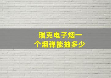 瑞克电子烟一个烟弹能抽多少