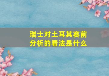 瑞士对土耳其赛前分析的看法是什么