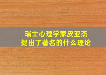 瑞士心理学家皮亚杰提出了著名的什么理论