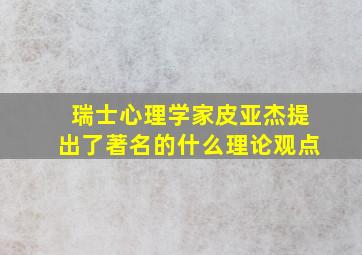 瑞士心理学家皮亚杰提出了著名的什么理论观点