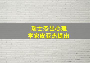 瑞士杰出心理学家皮亚杰提出