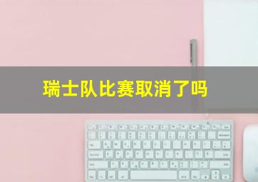 瑞士队比赛取消了吗