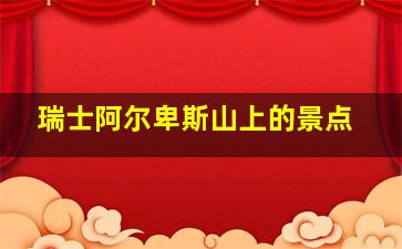 瑞士阿尔卑斯山上的景点