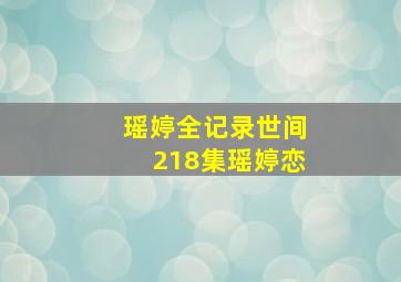 瑶婷全记录世间218集瑶婷恋