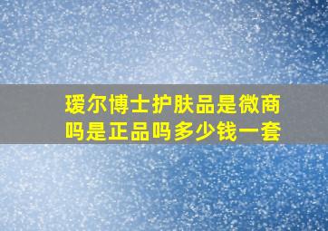 瑷尔博士护肤品是微商吗是正品吗多少钱一套