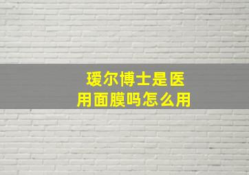 瑷尔博士是医用面膜吗怎么用