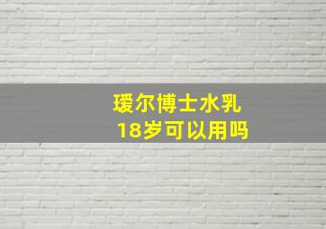 瑷尔博士水乳18岁可以用吗