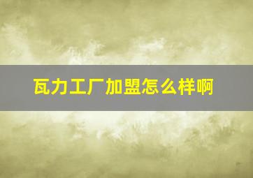 瓦力工厂加盟怎么样啊