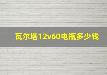 瓦尔塔12v60电瓶多少钱