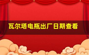 瓦尔塔电瓶出厂日期查看