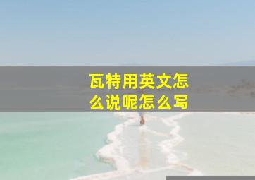 瓦特用英文怎么说呢怎么写