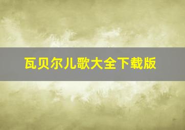 瓦贝尔儿歌大全下载版