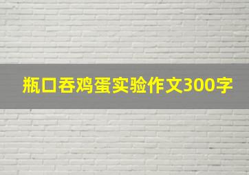 瓶口吞鸡蛋实验作文300字