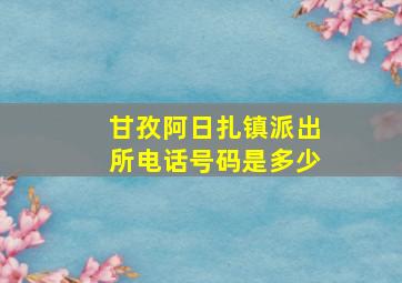 甘孜阿日扎镇派出所电话号码是多少