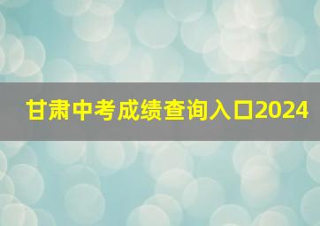 甘肃中考成绩查询入口2024