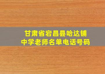 甘肃省宕昌县哈达铺中学老师名单电话号码