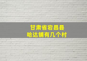 甘肃省宕昌县哈达铺有几个村