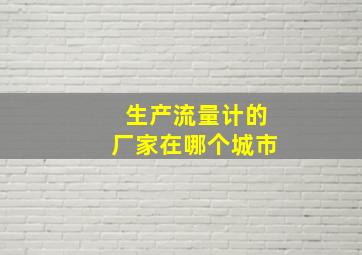 生产流量计的厂家在哪个城市