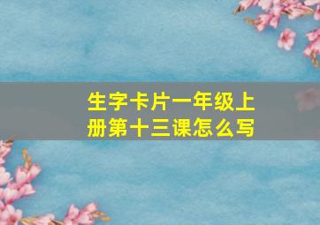 生字卡片一年级上册第十三课怎么写