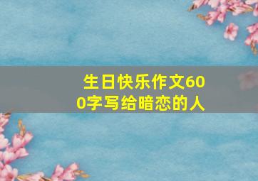 生日快乐作文600字写给暗恋的人