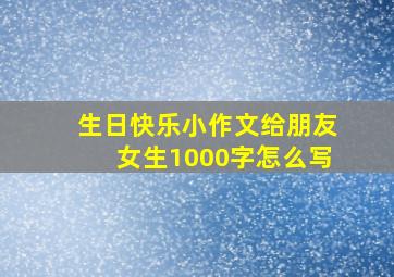 生日快乐小作文给朋友女生1000字怎么写