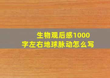 生物观后感1000字左右地球脉动怎么写