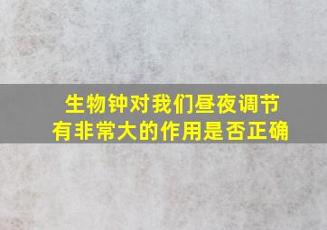 生物钟对我们昼夜调节有非常大的作用是否正确