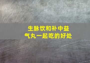 生脉饮和补中益气丸一起吃的好处