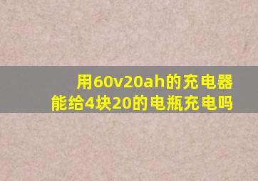 用60v20ah的充电器能给4块20的电瓶充电吗