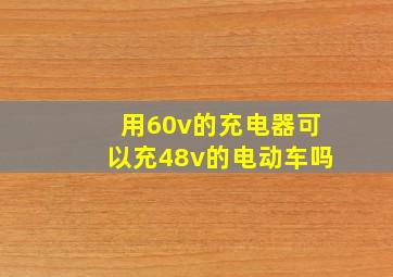 用60v的充电器可以充48v的电动车吗